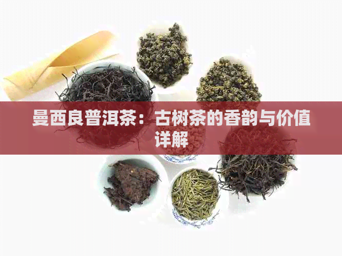 曼西良普洱茶：古树茶的香韵与价值详解