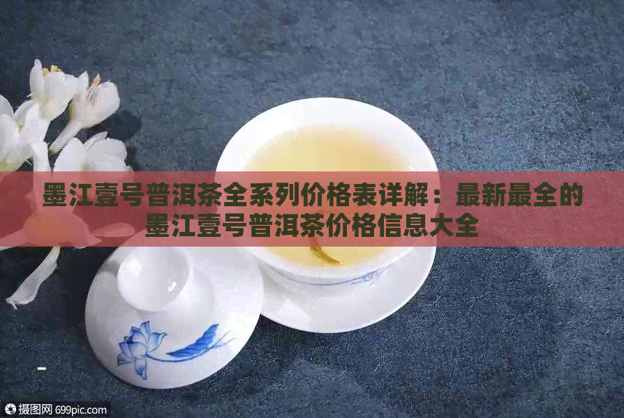 墨江壹号普洱茶全系列价格表详解：最新最全的墨江壹号普洱茶价格信息大全