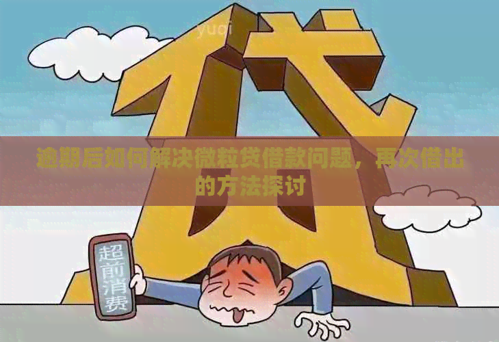 逾期后如何解决微粒贷借款问题，再次借出的方法探讨