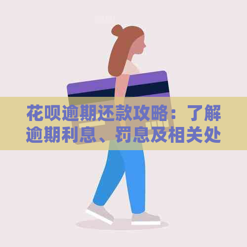 花呗逾期还款攻略：了解逾期利息、罚息及相关处理措，确保按时还清欠款