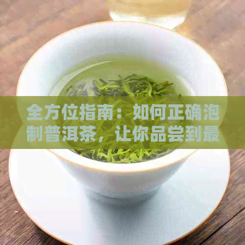 全方位指南：如何正确泡制普洱茶，让你品尝到最完美的口感