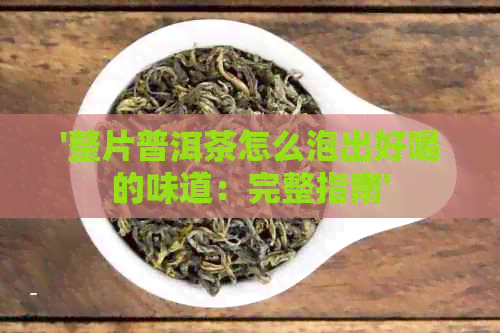 '整片普洱茶怎么泡出好喝的味道：完整指南'