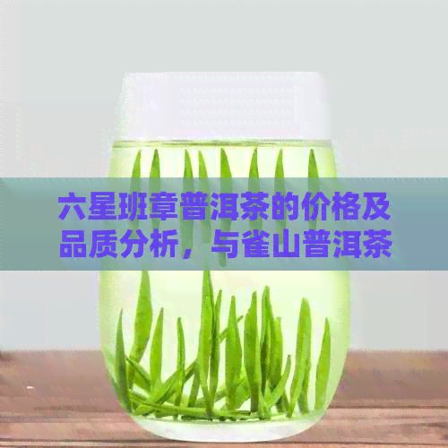 六星班章普洱茶的价格及品质分析，与雀山普洱茶的差异