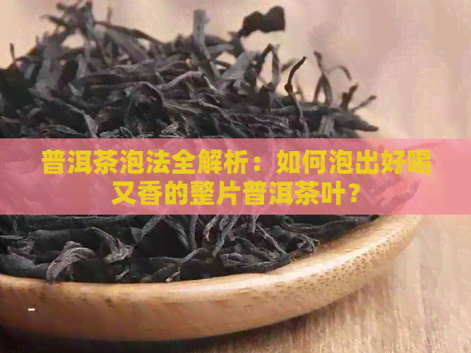 普洱茶泡法全解析：如何泡出好喝又香的整片普洱茶叶？