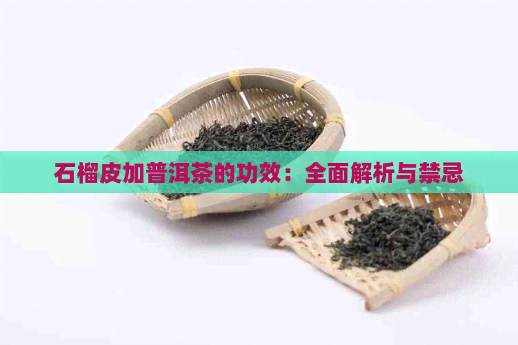 石榴皮加普洱茶的功效：全面解析与禁忌