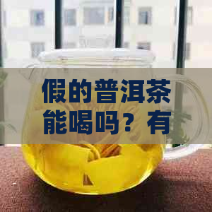 假的普洱茶能喝吗？有副作用和危害吗？