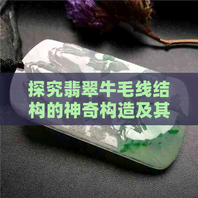 探究翡翠牛毛线结构的神奇构造及其意义