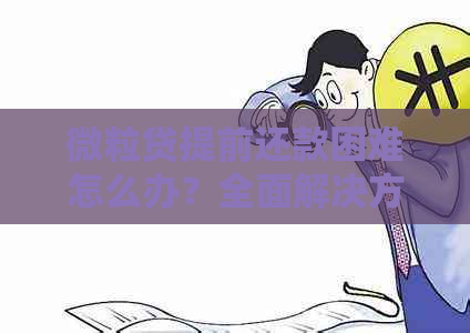 微粒贷提前还款困难怎么办？全面解决方案助你轻松应对