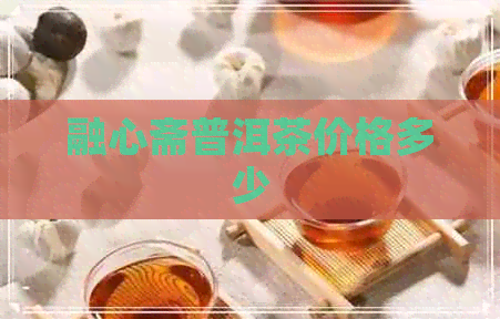 融心斋普洱茶价格多少