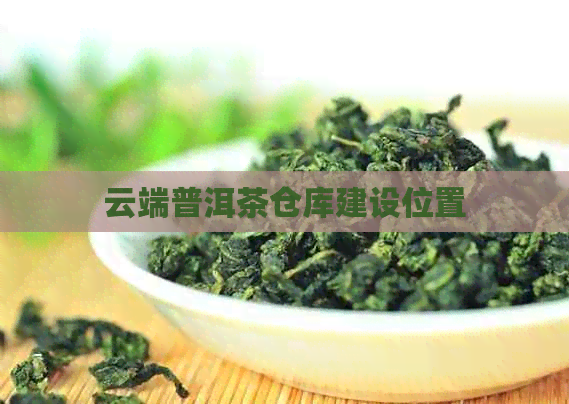 云端普洱茶仓库建设位置