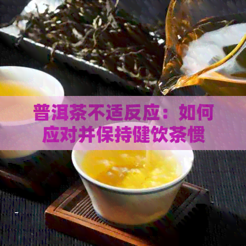 普洱茶不适反应：如何应对并保持健饮茶惯