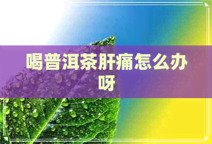 喝普洱茶肝痛怎么办呀