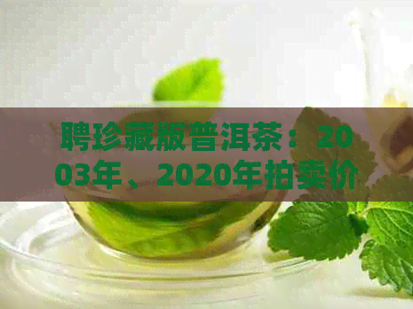 聘珍藏版普洱茶：2003年、2020年拍卖价格，以及2016年的重新生产信息