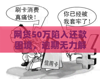 网贷50万陷入还款困境，逾期无力解决怎么办？