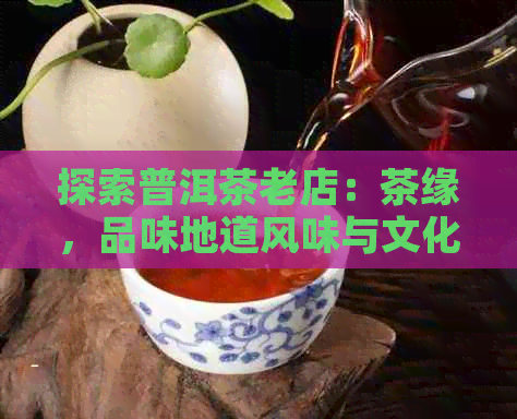 探索普洱茶老店：茶缘，品味地道风味与文化传承