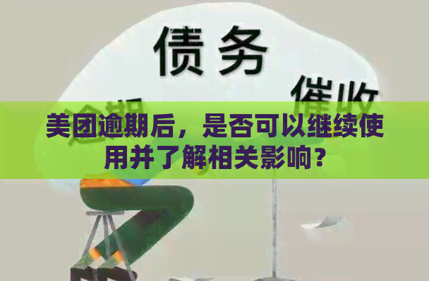 美团逾期后，是否可以继续使用并了解相关影响？