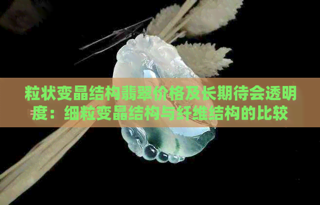 粒状变晶结构翡翠价格及长期待会透明度：细粒变晶结构与纤维结构的比较