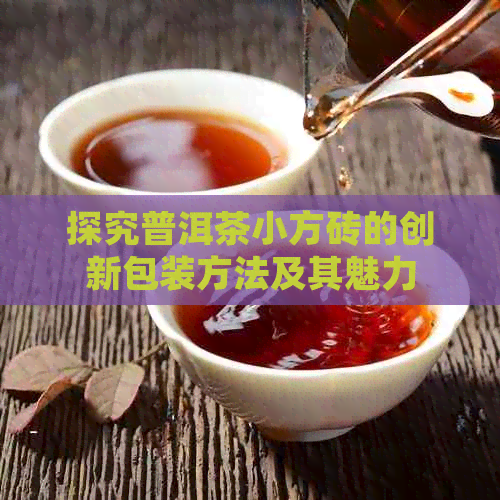 探究普洱茶小方砖的创新包装方法及其魅力