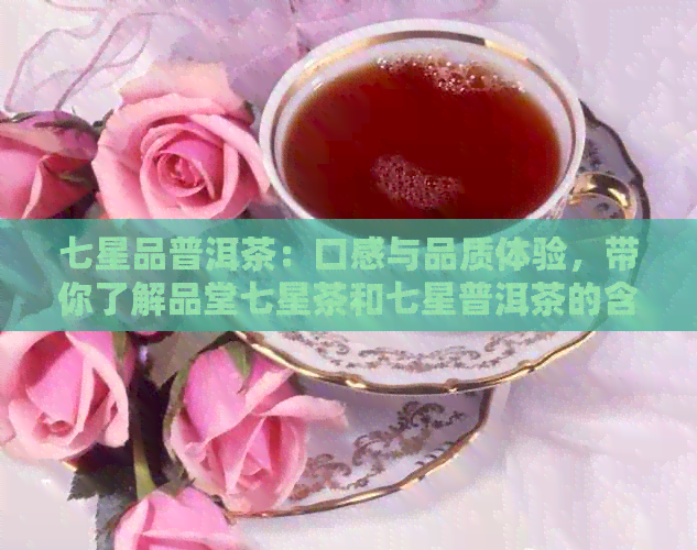 七星品普洱茶：口感与品质体验，带你了解品堂七星茶和七星普洱茶的含义