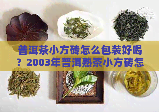 普洱茶小方砖怎么包装好喝？2003年普洱熟茶小方砖怎么泡？