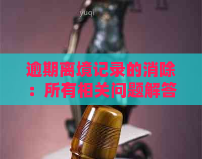 逾期离境记录的消除：所有相关问题解答及可能影响