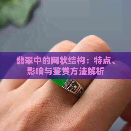 翡翠中的网状结构：特点、影响与鉴赏方法解析