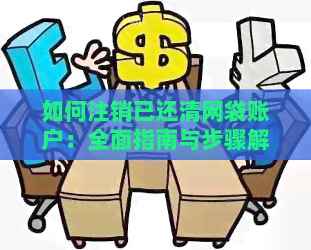 如何注销已还清网袋账户：全面指南与步骤解析