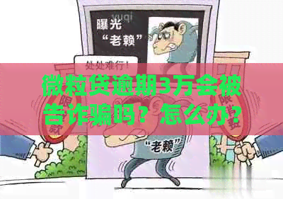 微粒贷逾期3万会被告诈骗吗？怎么办？