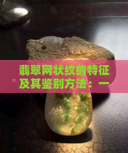 翡翠网状纹的特征及其鉴别方法：一篇全面指南