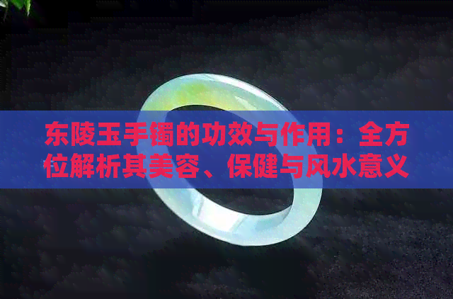 东陵玉手镯的功效与作用：全方位解析其美容、保健与风水意义