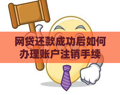 网贷还款成功后如何办理账户注销手续