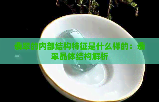 翡翠的内部结构特征是什么样的：翡翠晶体结构解析