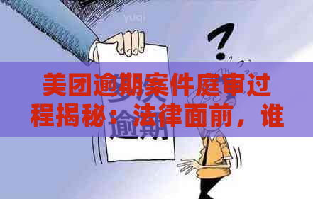 美团逾期案件庭审过程揭秘：法律面前，谁也无法逃避