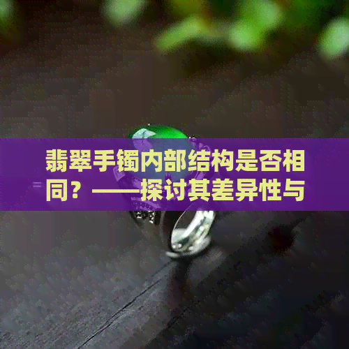 翡翠手镯内部结构是否相同？——探讨其差异性与相似性