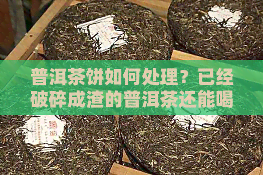 普洱茶饼如何处理？已经破碎成渣的普洱茶还能喝吗？