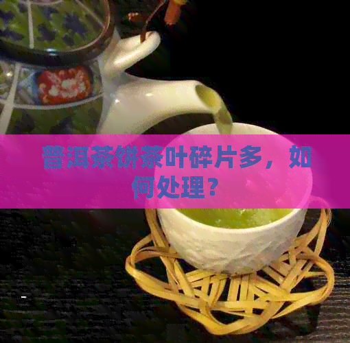 普洱茶饼茶叶碎片多，如何处理？