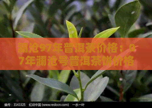 澜沧97年普洱茶价格：07年澜沧号普洱茶饼价格表，古茶普洱茶1966价格