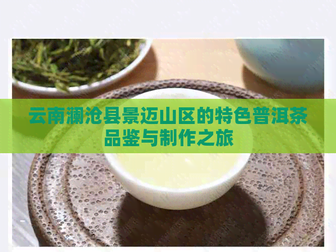 云南澜沧县景迈山区的特色普洱茶品鉴与制作之旅