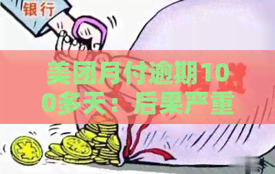 美团月付逾期100多天：后果严重，该怎么办？