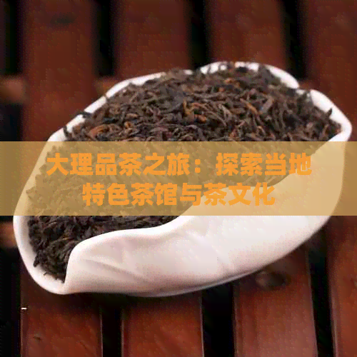 大理品茶之旅：探索当地特色茶馆与茶文化