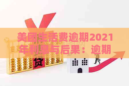 美团生活费逾期2021年利息与后果：逾期20天未还将启动贷后程序。