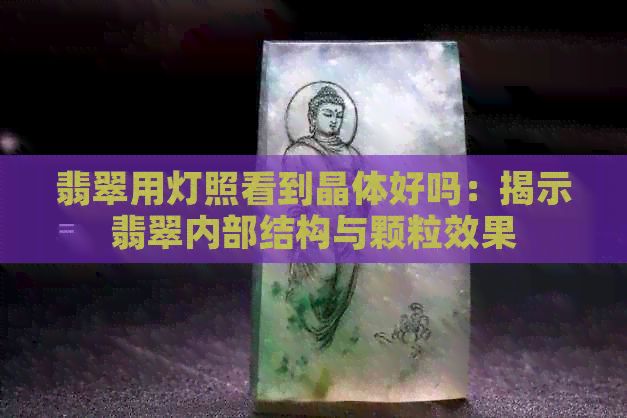 翡翠用灯照看到晶体好吗：揭示翡翠内部结构与颗粒效果