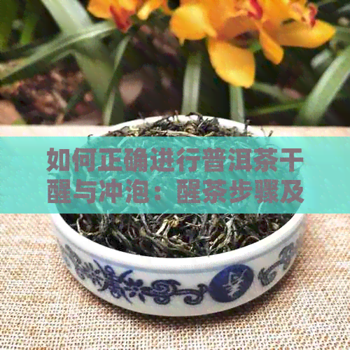 如何正确进行普洱茶干醒与冲泡：醒茶步骤及时间详解