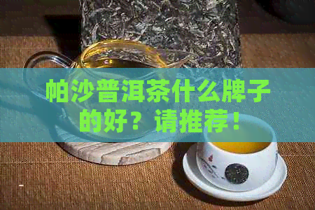 帕沙普洱茶什么牌子的好？请推荐！