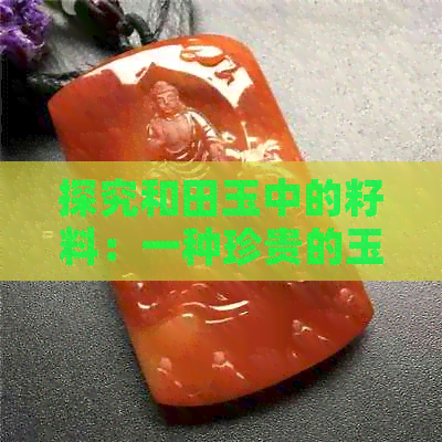 探究和田玉中的籽料：一种珍贵的玉石原料解析