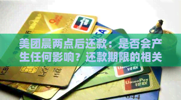 美团晨两点后还款：是否会产生任何影响？还款期限的相关规定和可能的影响