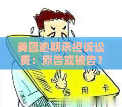 美团逾期承担诉讼费：原告或被告？费用多少？