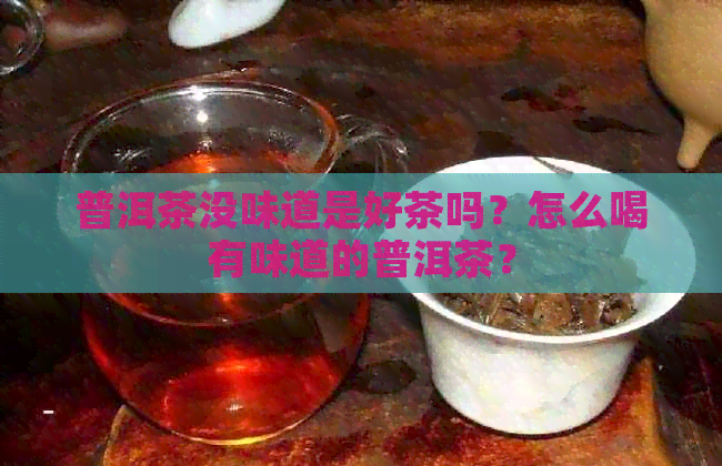 普洱茶没味道是好茶吗？怎么喝有味道的普洱茶？