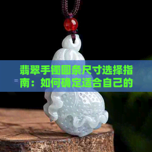 翡翠手镯圆条尺寸选择指南：如何确定适合自己的手镯大小？