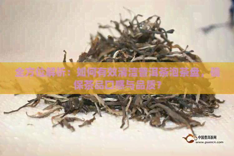 全方位解析：如何有效清洁普洱茶泡茶盘，确保茶品口感与品质？